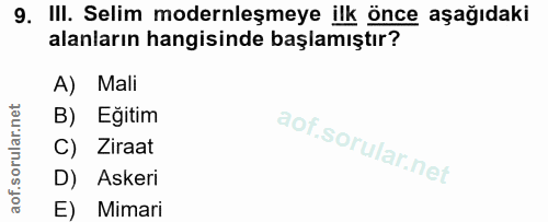 9. soru: III. Selim modernleşmeye ilk önce aşağıdaki alanların hangisinde başlamıştır? A) Mali B) Egitim C) Ziraat D) Askeri E…