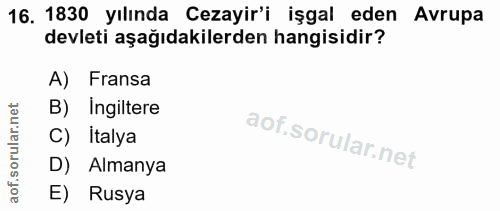 16. soru: 1830 yılında Cezayir'i işgal eden Avrupa devleti aşağıdakilerden hangisidir? A) Fransa B) Ingiltere C) Italya D) Alma…