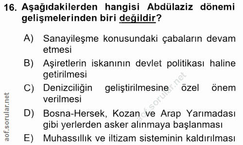 16. soru: Aşağıdakilerden hangisi Abdülaziz dönemi gelişmelerinden biri değildir? A) Sanayileşme konusundaki çabaların devam et…