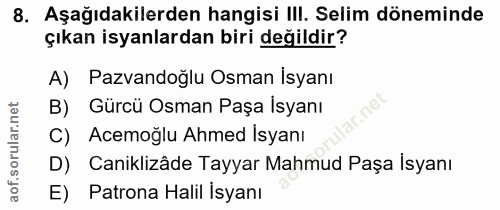 8. soru: Aşağıdakilerden hangisi I!I. Selim döneminde çıkan isyanlardan biri değildir? A) Pazvandoğlu Osman İsyanı B) Gürcü Os…