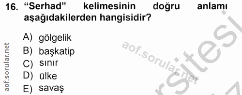 16. soru: "Serhad" kelimesinin doğru anlamı aşağıdakilerden hangisidir? A) gölgelik B) başkatip C) Sınır D) ülke E) savaş