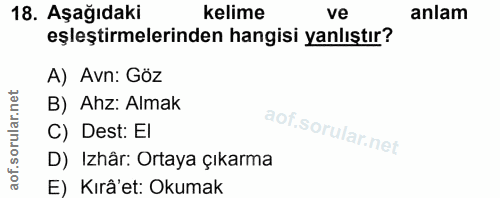 18. soru: Aşağıdaki kelime ve anlam eşleştirmelerinden hangisi yanlıştır? A) Avn: Göz B) Ahz: Almak C) Dest: El D) Izhâr: Ortay…