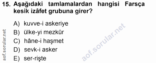 15. soru: Aşağıdaki tamlamalardan hangisi Farsça kesik izâfet grubuna girer? A) kuvve-i askeriye B) ülke-yi mezkür C) hâne-i ha…