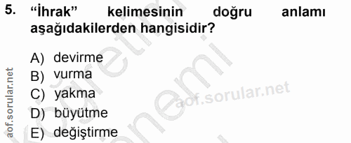 5. soru: "İhrak" kelimesinin doğru anlamı aşağıdakilerden hangisidir? A) devirme B) vurma C) yakma @aot. D) büyütme E) değiştirme