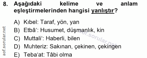 8. soru: Aşağıdaki kelime ve anlam eşleştirmelerinden hangisi yanlıştır? A) Kıbel: Taraf, yön, yan B) Etbâ: Husumet, düşmanlık…