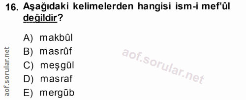 16. soru: Aşağıdaki kelimelerden hangisi ism-i mef'ûl değildir? A) makbûl B) masrûf C) meşgül D) masraf E) mergüb