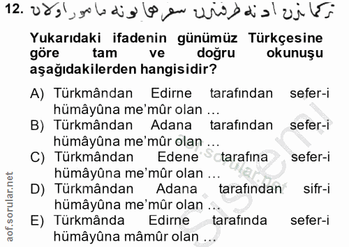 12. soru: Yukarıdaki ifadenin günümüz Türkçesine göre tam ve doğru okunuşu aşağıdakilerden hangisidir? A) Türkmândan Edirne tar…