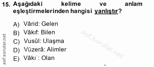 15. soru: Aşağıdaki kelime ve anlam eşleştirmelerinden hangisi yanlıştır? A) Vârid: Gelen B) Vâkıf: Bilen aof.sort C) Vusûl: Ul…