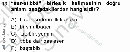 13. soru: "ser-etıbbâ" birleşik kelimesinin doğru anlamı aşağıdakilerden hangisidir? A) tıbbî eserlerin ilk konusu B) başmatbaa…