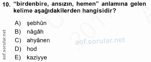 10. soru: "birdenbire, ansızın, hemen" anlamına gelen kelime aşağıdakilerden hangisidir? A) şebhûn B) nâgâh C) ahyânen D) hod E…