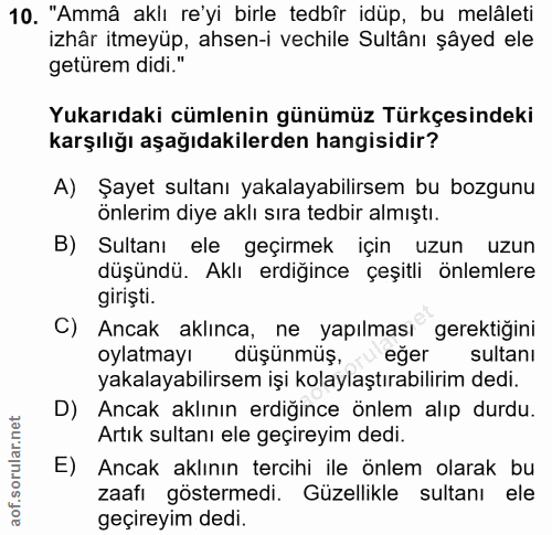 10. soru: "Ammâ aklı re'yi birle tedbîr idüp, bu melâleti izhâr itmeyüp, ahsen-i vechile Sultânı şâyed ele getürem didi." Yukar…