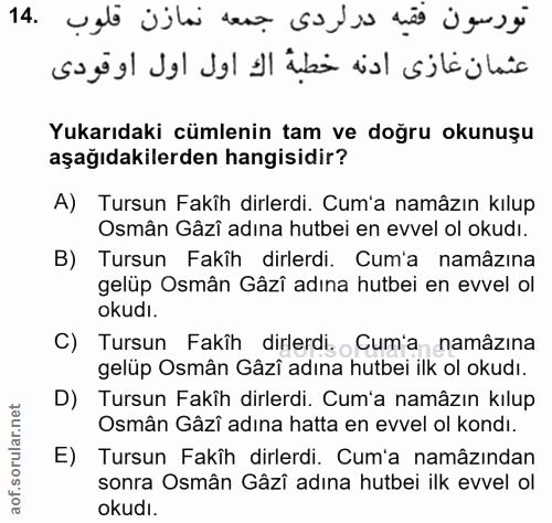 14. soru: 14 Yukarıdaki cümlenin tam ve doğru okunuşu aşağıdakilerden hangisidir? A) Tursun Fakîh dirlerdi. Cum'a namâzın kılup…