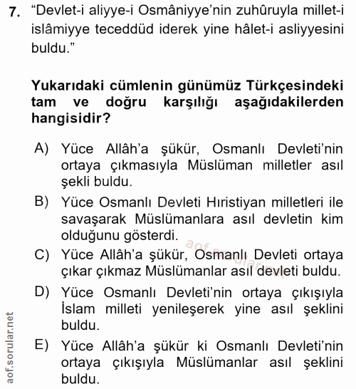7. soru: "Devlet-i aliyye-i Osmâniye'nin zuhûruyla millet-i islâmiyye teceddüd iderek yine hâlet-i asliyyesini buldu." Yukarıd…