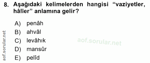 8. soru: Aşağıdaki kelimelerden hangisi "vaziyetler, häller" anlamına gelir? A) penâh B) ahvâl C) levâhık orul D) mansûr aof.…