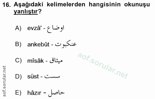 16. soru: Aşağıdaki kelimelerden hangisinin okunuşu yanlıştır? A) evzâ - {lis g) B) ankebût-ü gulis C) mîsâk - Öụ D) süst - čmm…