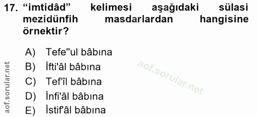 17. soru: 'imidâd" kelimesi aşağıdaki sülasi mezidünfih masdarlardan hangisine örnektir? A) Tefe"ul bâbina B) ifti'âl bâbina C)…