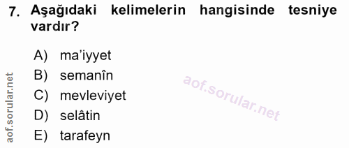 7. soru: Aşağıdaki kelimelerin hangisinde tesniye vardır? A) ma'iyyet B) semanîn C) mevleviyet D) selâtin E) tarafeyn