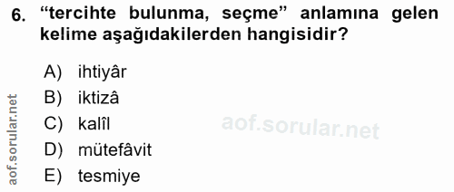 6. soru: "tercihte bulunma, seçme" anlamına gelen kelime aşağıdakilerden hangisidir? A) ihtiyâr B) iktizâ rula C) kalîl aof.s…