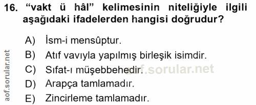 16. soru: "vakt ü hâl" kelimesinin niteliğiyle ilgili aşağıdaki ifadelerden hangisi doğrudur? A) Ism-i mensûptur. B) Atıf vavıy…