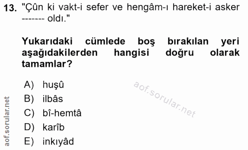 13. soru: "Çûn ki vakt-i sefer ve hengâm-ı hareket-i asker --- oldI." Yukarıdaki cümlede boş bırakılan yeri aşağıdakilerden han…