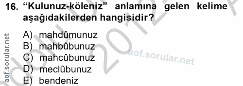 16. soru: "Kulunuz-köleniz" anlamına gelen kelime aşağıdakilerden hangisidir? A) mahdümunuz B) mahbübunuz lof. C) mahcübunuz D)…