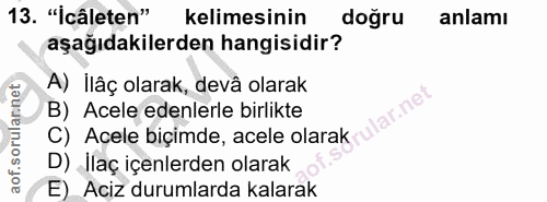 13. soru: "Icâleten" kelimesinin doğru anlamı aşağıdakilerden hangisidir? A) Ilâç olarak, devâ olarak aof.sorulan.net B) Acele…