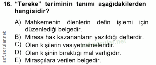 16. soru: "Tereke" teriminin tanımı aşağıdakilerden hangisidir? A) Mahkemenin ölenlerin defin işlemi için düzenlediği belgedir.…