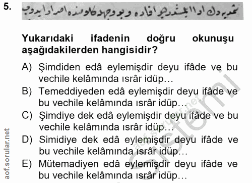 5. soru: Yukarıdaki ifadenin doğru okunuşu aşağıdakilerden hangisidir? A) Şimdiden edâ eylemişdir deyu ifâde ve bu vechile kel…