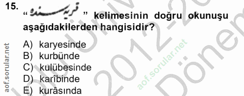 15. soru: .. 'i NS » kelimesinin doğru okunuşu aşağıdakilerden hangisidir? A) karyesinde B) kurbünde Dönel kulubesinde D kariîb…