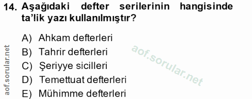 14. soru: Aşağıdaki defter serilerinin hangisinde ta'lik yazı kullanılmıştır? A) Ahkam defterleri B) Tahrir defterleri C) Şeriy…