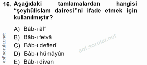 16. soru: Aşağıdaki tamlamalardan hangisi "şeyhülislam dairesi"ni ifade etmek için kullanılmıştır? A) Bâb-ı âlî B) Bâb-ı fetvâ…