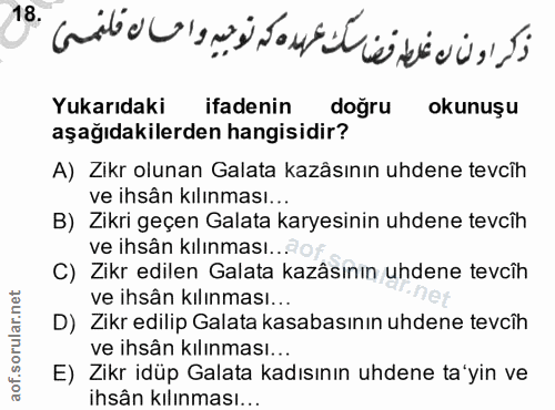 18. soru: Yukarıdaki ifadenin doğru okunuşu aşağıdakilerden hangisidir? A) Zikr olunan Galata kazâsının uhdene tevcih ve ihsân…