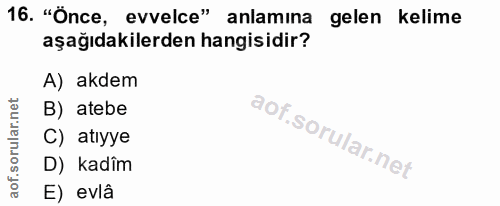 16. soru: "Önce, evvelce" anlamına gelen kelime aşağıdakilerden hangisidir? A) akdem B) atebe C) atıyye D) kadîm E) evlâ