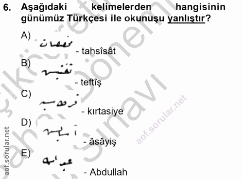 6. soru: Aşağıdaki kelimelerden hangisinin günümüz Türkçesi ile okunuşu yanlıştır? A) i Lee - tahsîsât B) - teftiș C) - kırtas…