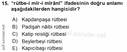 15. soru: "rütbe-i mîr-i mîrânî" ifadesinin doğru anlamı aşağıdakilerden hangisidir? A) Kapdanpaşa rütbesi B) Padişah nâibi rüt…