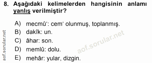 8. soru: Aşağıdaki kelimelerden hangisinin anlamı yanlış verilmiştir? A) mecmû: cem' olunmuş, toplanmış. B) dakik: un. C) âhar…