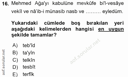 16. soru: Mehmed Ağa'yı kabulüne mevkûfe bi'l-vesâye vekîl ve nå'ib-i münasib nasb ve ......... eyledüm. Yukarıdaki cümlede boş…