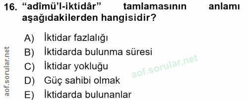 16. soru: "adîmü'l-iktidâr" tamlamasının anlamı aşağıdakilerden hangisidir? A) İktidar fazlalığı B) Iktidarda bulunma süresi C)…