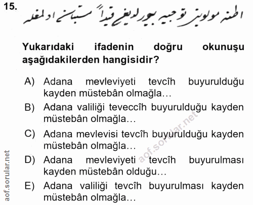 15. soru: Yukarıdaki ifadenin dogru okunuşu aşağıdakilerden hangisidir? A) Adana mevleviyeti tevcîh buyurulduğu kayden müstebân…