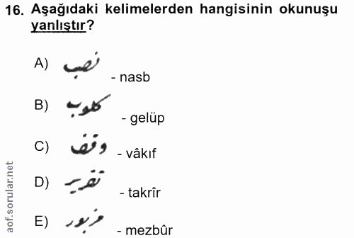 16. soru: Aşağıdaki kelimelerden hangisinin okunuşu yanlıştır? A) - nasb B) - gelüp C) - vâkıf D) - takrîr E) - mezbûr