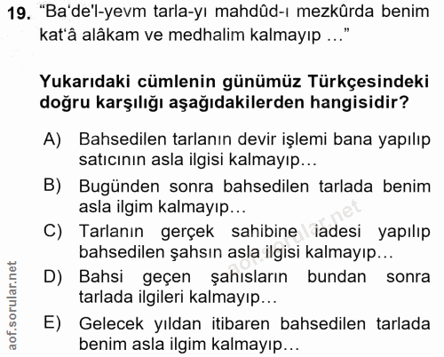 19. soru: "Ba'de'l-yevm tarla-yı mahdüd-ı mezkürda benim kat'â alâkam ve medhalim kalmayıp ..." Yukarıdaki cümlenin günümüz Tür…
