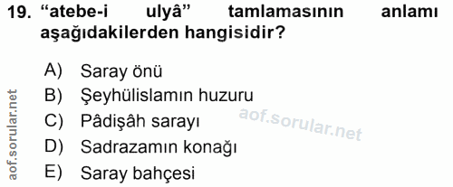 19. soru: "atebe-i ulyâ" tamlamasının anlamı aşağıdakilerden hangisidir? A) Saray önü B) Şeyhülislamın huzuru C) Pâdişâh sarayı…