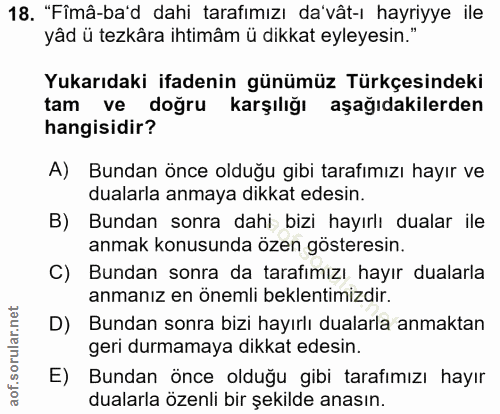 18. soru: "Fîmâ-ba'd dahi tarafımızı da'vât-ı hayriyye ile yâd ü tezkâra ihtimâm ü dikkat eyleyesin." Yukarıdaki ifadenin günüm…