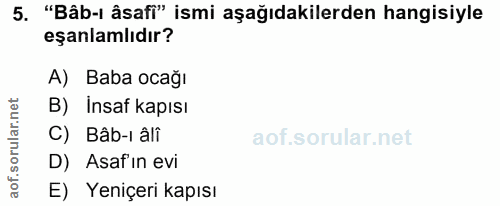5. soru: "Bâb-ı âsafi" ismi aşağıdakilerden hangisiyle eşanlamlıdır? A) Baba ocağı B) İnsaf kapısı ar C) Bâb-i âlî rul D) Asaf…