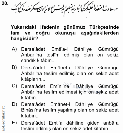 20. soru: Yukarıdaki ifadenin günümüz Türkçesinde tam ve doğru okunuşu aşağıdakilerden hangisidir? A) Dersa'âdet Emti'a-i Dâhil…