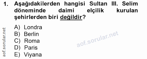 1. soru: Aşağıdakilerden hangisi Sultan III. Selim döneminde daimi elçilik kurulan şehirlerden biri değildir? A) Londra B) Ber…