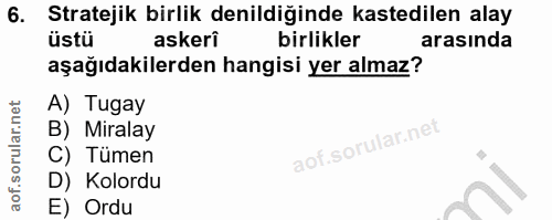 6. soru: Stratejik birlik denildiğinde kastedilen alay üstü askeri birlikler arasında aşağıdakilerden hangisi yer almaz? A) Tu…