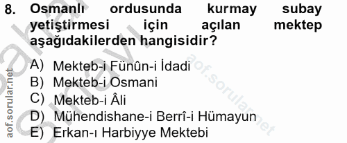 8. soru: Osmanir ordusunda kurmay subay yetiştirmesi için açılan mektep aşağıdakilerden hangisidir? A) Mekteb-i Fünûn-i Idadi…