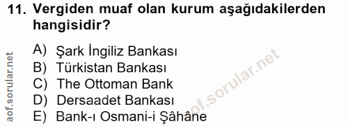 11. soru: Vergiden muaf olan kurum aşağıdakilerden hangisidir? A) Şark İngiliz Bankası B) Türkistan Bankası C) The Ottoman Bank…