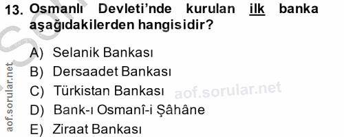 13. soru: Osmanlı Devleti'nde kurulan ilk banka aşağıdakilerden hangisidir? A) Selanik Bankası B) Dersaadet Bankası C) Türkista…